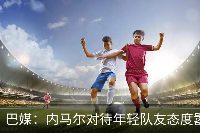 巴媒：内马尔对待年轻队友态度嚣张跋扈，引发俱乐部上下不满